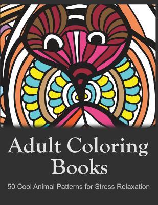 Adult Coloring Books: 50 Cool Animal Patterns for Stress Relaxation: Ideal for Growups Stress Relieving: Men and Women with Pens, Pencils, Marks, Gel