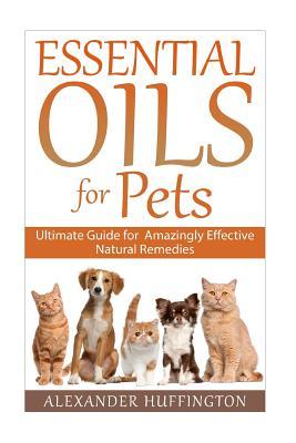 Essential Oils For Pets: Ultimate Guide for Amazingly Effective Natural Remedies For Pets