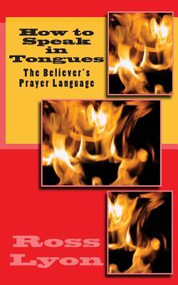 How to Speak in Tongues: The Believer's Prayer Language