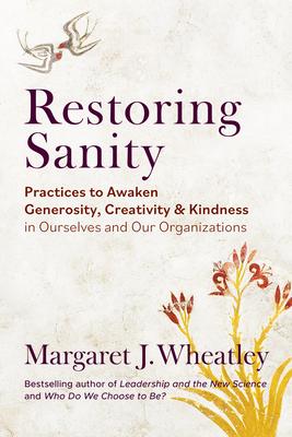 Restoring Sanity: Practices to Awaken Generosity, Creativity, and Kindness in Ourselves and Our Organizations