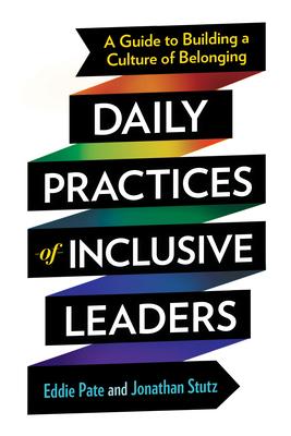 Daily Practices of Inclusive Leaders: A Guide to Building a Culture of Belonging