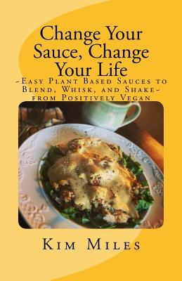 Change Your Sauce, Change Your Life: Easy Plant Based Sauces to Blend, Whisk, and Shake from Positively Vegan