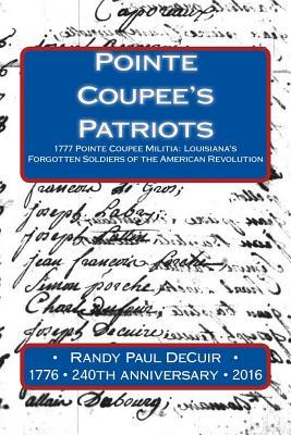 Pointe Coupee's Patriots: 1777 Pointe Coupee Militia: Louisiana's Forgotten Soldiers of the American Revolution