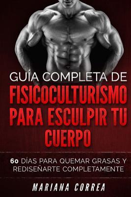 GUIA COMPLETA De FISICOCULTURISMO PARA ESCULPIR TU CUERPO: 60 DIAS PARA QUEMAR GRASAS y REDISENARTE COMPLETAMENTE