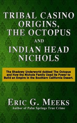 Tribal Casino Origins, The Octopus, and Indian Head Nichols: The Shadowy Underworld dubbed The Octopus and How the Nichols Family Used its Power to Bu