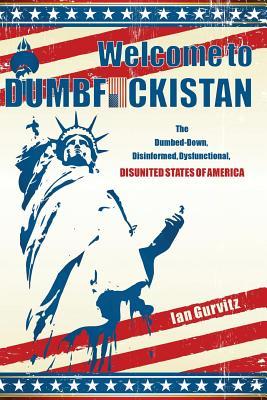 Welcome to Dumbfuckistan: The Dumbed-Down, Disinformed, Dysfunctional, Disunited States of America