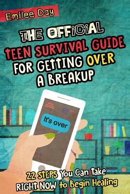 The Official Teen Survival Guide For Getting Over A Breakup: 22 Steps You Can Take Right Now to Begin Healing