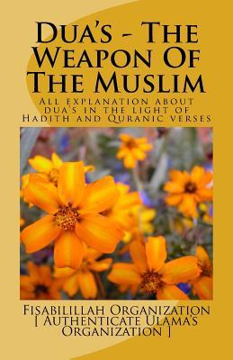 Dua's - The Weapon Of The Muslim: All explanation about dua's in the light of Hadith and Quranic verses