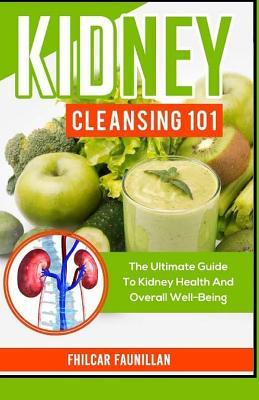 Kidney Cleansing 101: The Ultimate Guide To Kidney Health And Overall Well-Being