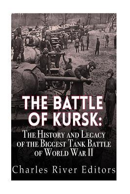 The Battle of Kursk: The History and Legacy of the Biggest Tank Battle of World War II