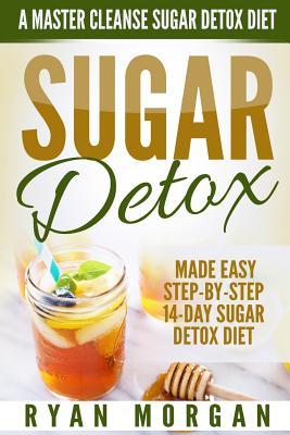 Sugar Detox: A Master Cleanse Sugar Detox Diet - Made Easy STEP-BY-STEP 14-Day Sugar Detox Diet Plan - A Break Free from Sugar Addi