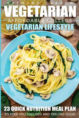 Vegetarian: Affordable College Vegetarian Lifestyle - 23 Quick Nutrition Meal Plans to Keep You Focused and Feeling Good