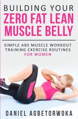 Building Your Zero Fat Lean Muscle Belly: Simple Abs Muscle Workout Training Exercise Routines for Women