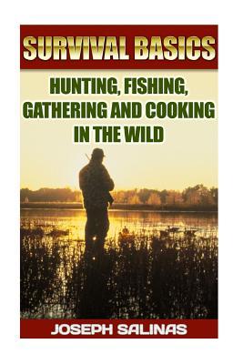 Survival Basics Hunting, Fishing, Gathering and Cooking in the Wild: (Survival Handbook, How To Survive, Survival Preparedness, Bushcraft, Bushcraft S