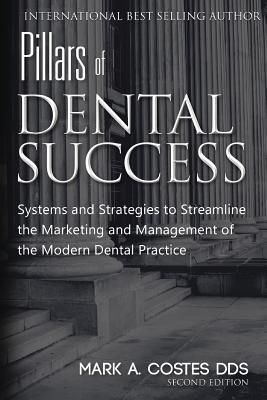 Pillars of Dental Success Second Edition: Systems and Strategies to Streamline the Marketing and Management of the Modern Dental Practice