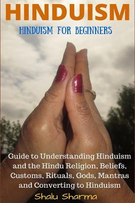 Hinduism: Hinduism for Beginners: Guide to Understanding Hinduism and the Hindu Religion, Beliefs, Customs, Rituals, Gods, Mantr