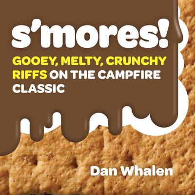 S'Mores!: Gooey, Melty, Crunchy Riffs on the Campfire Classic