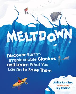 Meltdown: Discover Earth's Irreplaceable Glaciers and Learn What You Can Do to Save Them