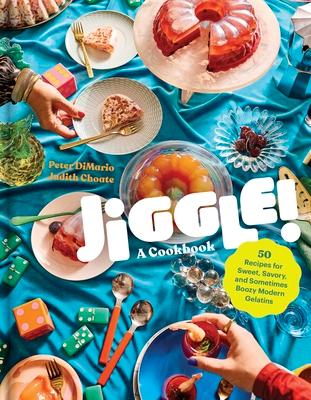 Jiggle!: A Cookbook: 50 Recipes for Sweet, Savory, and Sometimes Boozy Modern Gelatins