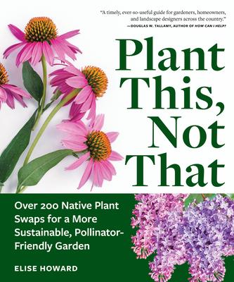 Plant This, Not That: Over 200 Native Plant Swaps for a More Sustainable, Pollinator-Friendly Garden Subscription