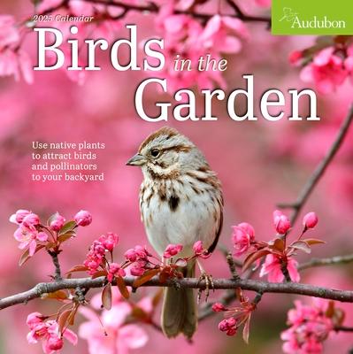 Audubon Birds in the Garden Wall Calendar 2025: Use Native Plants to Attract Birds and Pollinators to Your Backyard