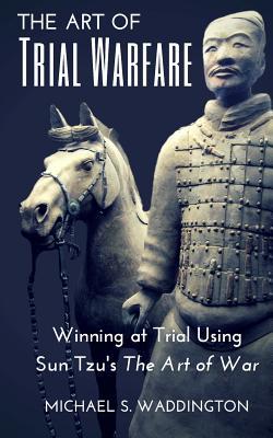 The Art of Trial Warfare: Winning at Trial Using Sun Tzu's The Art of War