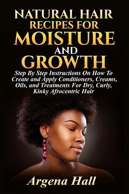 Natural Hair Recipes For Moisture and Growth: Step By Step Instructions On How To Create and Apply Conditioners, Creams, Oils, and Treatments For Dry,