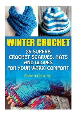 Winter Crochet: 25 Superb Crochet Scarves, Hats and Gloves for Your Warm Comfort: (Crochet For Women, Modern Crochet, Crochet Stitches