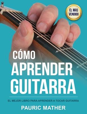 Cmo Aprender Guitarra: El Mejor Libro Para Aprender A Tocar Guitarra