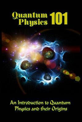 Quantum Physics 101: An Introduction To Quantum Physics And The Origins