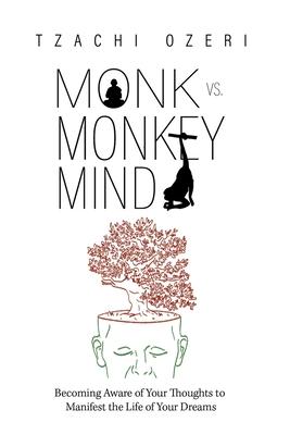 Monk vs. Monkey Mind: Becoming Aware of Your Thoughts to Manifest the Life of Your Dreams