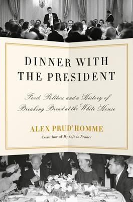 Dinner with the President: Food, Politics, and a History of Breaking Bread at the White House