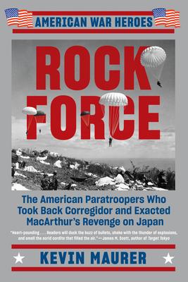 Rock Force: The American Paratroopers Who Took Back Corregidor and Exacted MacArthur's Revenge on Japan