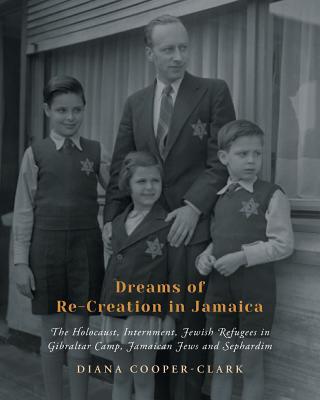 Dreams of Re-Creation in Jamaica: The Holocaust, Internment, Jewish Refugees in Gibraltar Camp, Jamaican Jews and Sephardim