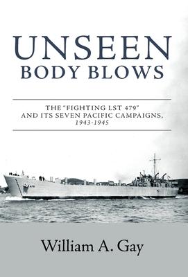 Unseen Body Blows: The "Fighting LST 479" and its Seven Pacific Campaigns, 1943-1945