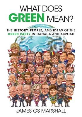 What Does Green Mean?: The History, People, and Ideas of the Green Party in Canada and Abroad