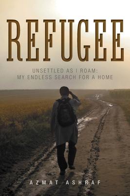 Refugee: Unsettled as I Roam: My Endless Search for a Home