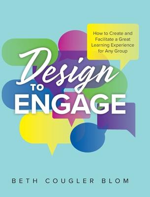 Design to Engage: How to Create and Facilitate a Great Learning Experience for Any Group