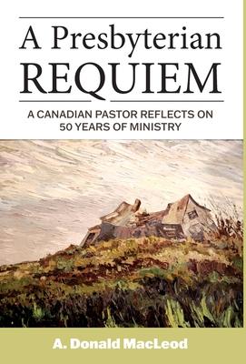 A Presbyterian Requiem: A Canadian Pastor Reflects on 50 Years of Ministry Subscription