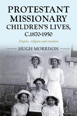 Protestant Missionary Children's Lives, C.1870-1950: Empire, Religion and Emotion