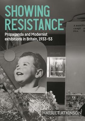 Showing Resistance: Propaganda and Modernist Exhibitions in Britain, 1933-53