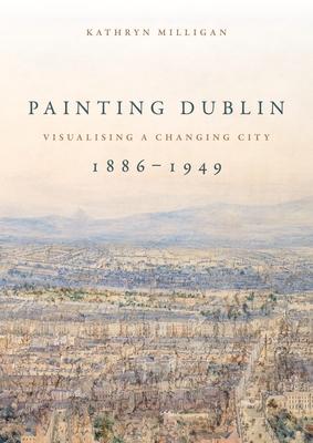 Painting Dublin, 1886-1949: Visualising a Changing City