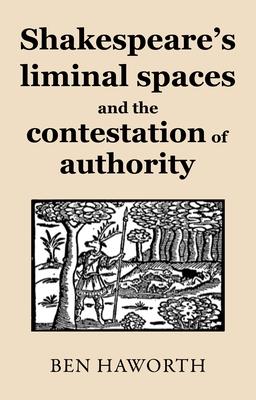 Shakespeare's Liminal Spaces: Contesting Authority on the Early Modern Stage