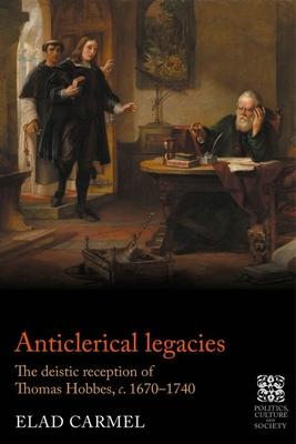 Anticlerical Legacies: The Deistic Reception of Thomas Hobbes, C. 1670-1740