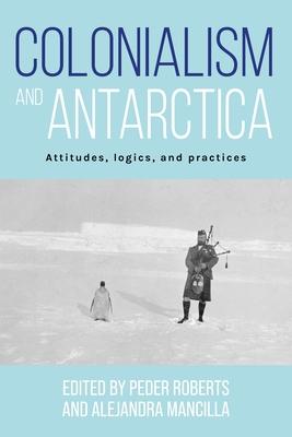 Colonialism and Antarctica: Attitudes, Logics, and Practices