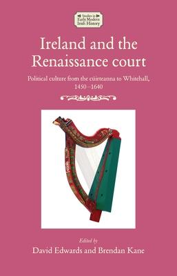 Ireland and the Renaissance Court: Political Culture from the Cirteanna to Whitehall, 1450-1640