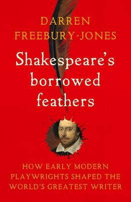 Shakespeare's Borrowed Feathers: How Early Modern Playwrights Shaped the World's Greatest Writer Subscription