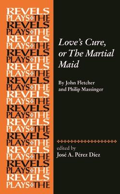 Love's Cure, or the Martial Maid: By John Fletcher and Philip Massinger