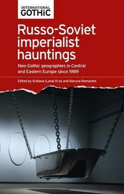 Russo-Soviet Imperialist Hauntings: Neo-Gothic Geographies in Central and Eastern Europe Since 1989 Subscription