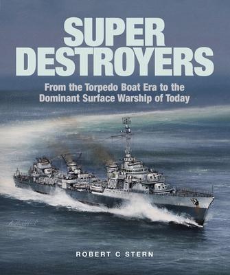 Super Destroyers: From the Torpedo Boat Era to the Dominant Surface Warship of Today